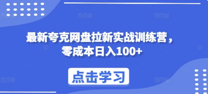 最新夸克网盘拉新实战训练营，零成本日入100+-副业库