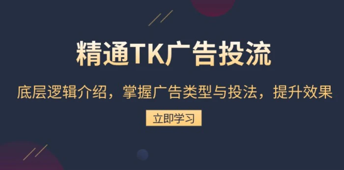 （13641期）精通TK广告投流：底层逻辑介绍，掌握广告类型与投法，提升效果-副业库