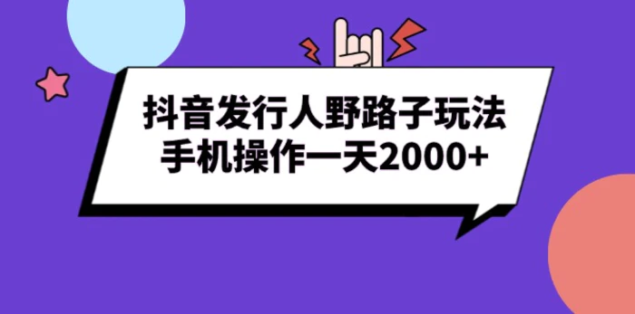 （13657期）抖音发行人野路子玩法，手机操作一天2000+-副业库