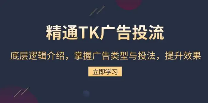 精通TK广告投流：底层逻辑介绍，掌握广告类型与投法，提升效果-副业库