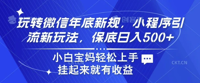 玩转微信年底新规，小程序引流新玩法，保底日入5张，小白宝妈轻松上手-副业库