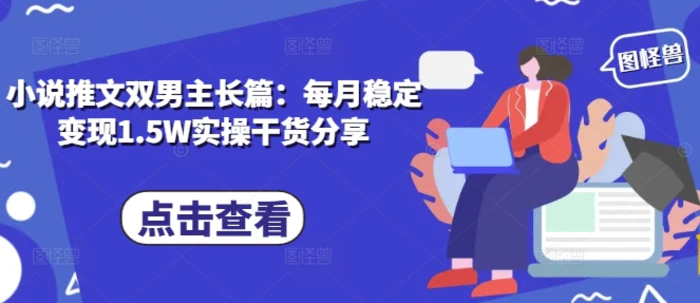 小说推文双男主长篇：每月稳定变现1.5W实操干货分享-副业库