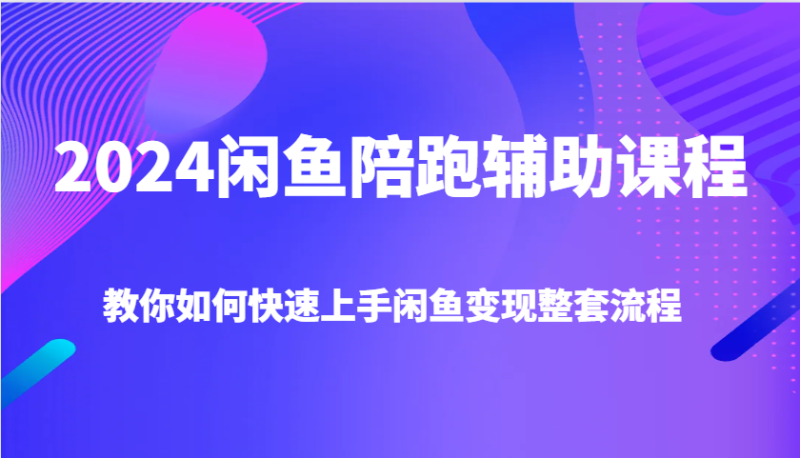 2024闲鱼陪跑辅助课程，教你如何快速上手闲鱼变现整套流程-副业库