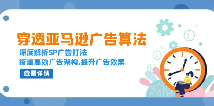 （13680期）穿透亚马逊广告算法，深度解析SP广告打法，搭建高效广告架构,提升广告效果-副业库