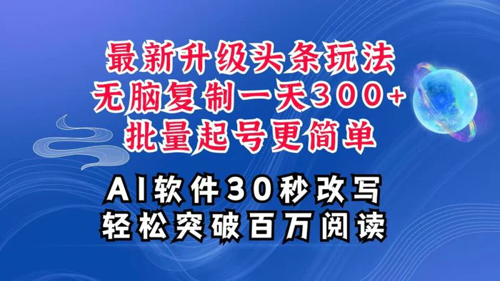 AI头条最新玩法，复制粘贴单号搞个300+，批量起号随随便便一天四位数，超详细课程-副业库