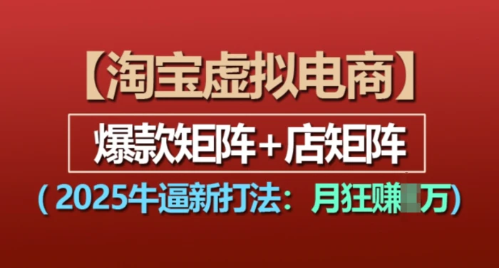 淘宝虚拟电商，2025牛逼新打法：爆款矩阵+店矩阵，月入过万-副业库