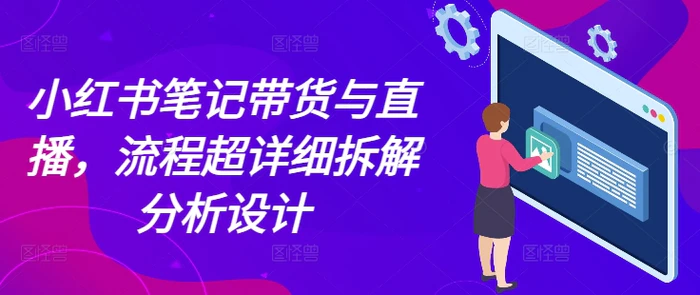 小红书笔记带货与直播，流程超详细拆解分析设计-副业库