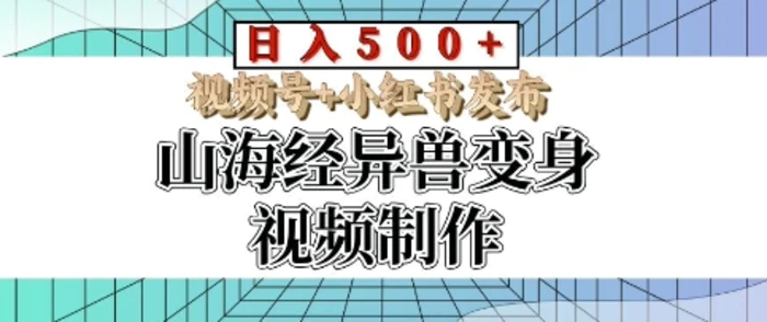 山海经异兽变身视频制作，日入多张，视频号+小红书发布-副业库