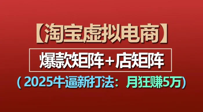 【淘宝虚拟项目】2025牛逼新打法：爆款矩阵+店矩阵，月狂赚5万-副业库