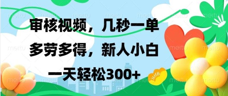 （13719期）视频审核，新手可做，多劳多得，新人小白一天轻松300+-副业库