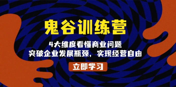 （13716期）鬼 谷 训 练 营，4大维度看懂商业问题，突破企业发展瓶颈，实现经营自由-副业库