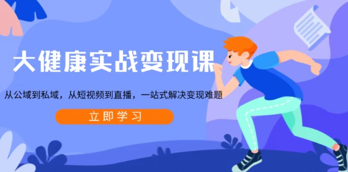 （13733期）大健康实战变现课：从公域到私域，从短视频到直播，一站式解决变现难题-副业库