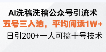 （13750期）Ai洗稿洗稿公众号引流术，五号三入池，平均阅读1W+，日引200+一人可搞十号技术-副业库