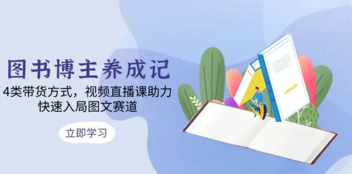 图书博主养成记：4类带货方式，视频直播课助力，快速入局图文赛道-副业库