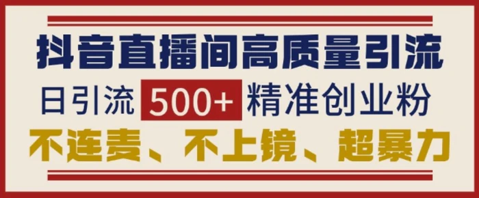 抖音直播间引流创业粉，无需连麦、不用上镜、超暴力，日引流500+高质量精准创业粉-副业库