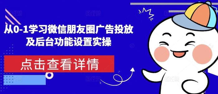 从0-1学习微信朋友圈广告投放及后台功能设置实操-副业库