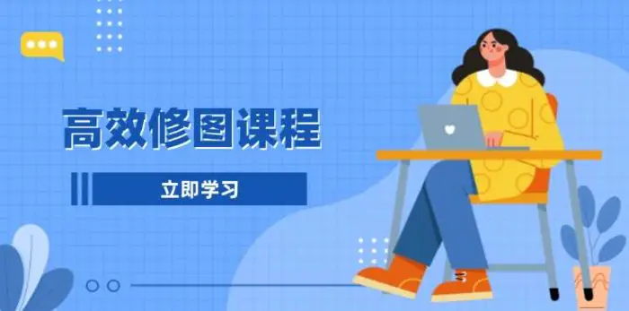 高效修图课程：教你后期处理图片，1分钟快修3分钟精修，提升修图效率-副业库