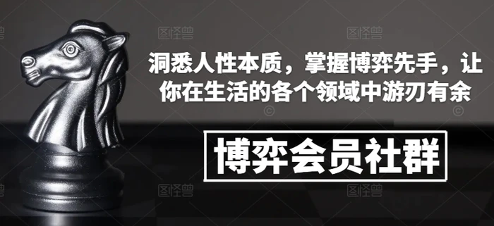 博弈会员社群，洞悉人性本质，掌握博弈先手，让你在生活的各个领域中游刃有余-副业库