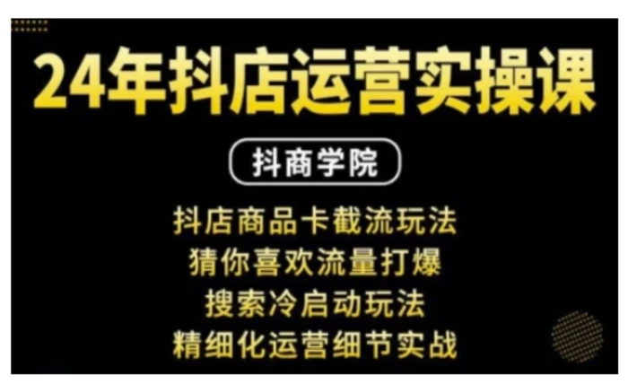 抖音小店运营实操课：抖店商品卡截流玩法，猜你喜欢流量打爆，搜索冷启动玩法，精细化运营细节实战-副业库