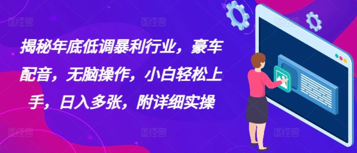 揭秘年底低调暴利行业，豪车配音，无脑操作，小白轻松上手，日入多张，附详细实操-副业库