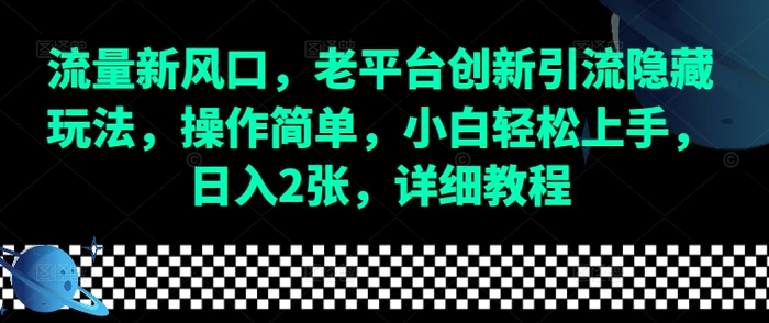 流量新风口，老平台创新引流隐藏玩法，操作简单，小白轻松上手，日入2张，详细教程-副业库