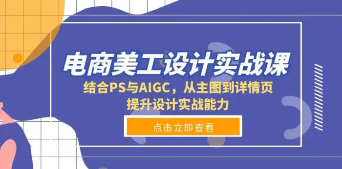 电商美工设计实战课，结合PS与AIGC，从主图到详情页，提升设计实战能力-副业库
