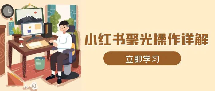 小红书聚光操作详解，涵盖素材、开户、定位、计划搭建等全流程实操-副业库