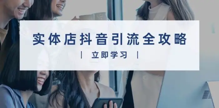 实体店抖音引流全攻略，从视频制作到直播变现，打造火爆生意-副业库