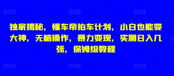 独家揭秘，懂车帝拍车计划，小白也能变大神，无脑操作，暴力变现，实测日入几张，保姆级教程-副业库