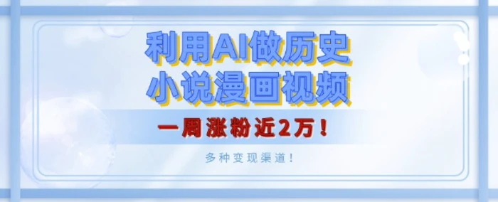 利用AI做历史小说漫画视频，有人月入5000+，一周涨粉近2万，多种变现渠道!-副业库
