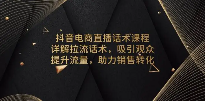 抖音电商直播话术课程，详解拉流话术，吸引观众，提升流量，助力销售转化-副业库