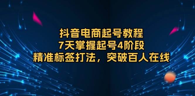 （13847期）抖音电商起号教程，7天掌握起号4阶段，精准标签打法，突破百人在线-副业库