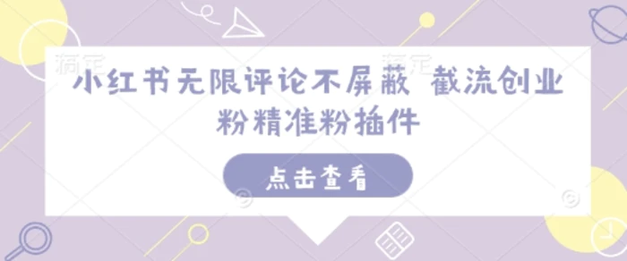 小红书无限评论不屏蔽 截流创业粉精准粉插件-副业库