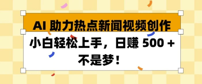 AI 助力热点新闻视频创作小白轻松上手，日入多张-副业库