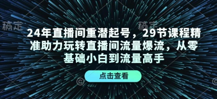 24年直播间重潜起号，29节课程精准助力玩转直播间流量爆流，从零基础小白到流量高手-副业库