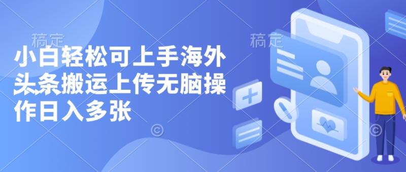 小白轻松可上手海外头条搬运上传无脑操作日入多张-副业库