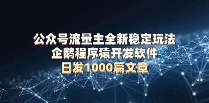 （13868期）公众号流量主全新稳定玩法 企鹅程序猿开发软件 日发1000篇文章 无需AI改写-副业库
