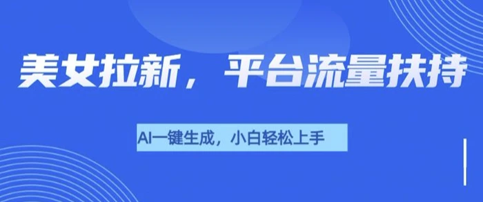 美女玩法暴力拉新，通过AI自动生成美女，有手就会，平台流量扶持-副业库