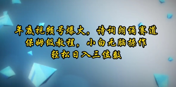 年底视频号爆火，诗词朗诵赛道，保姆级教程，小白无脑操作，轻松日入三位数-副业库