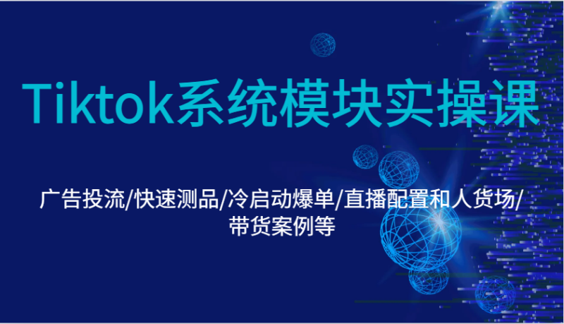 Tiktok系统模块实操课：广告投流/快速测品/冷启动爆单/直播配置和人货场/带货案例等-副业库