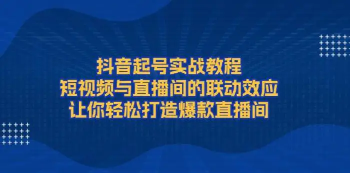 抖音起号实战教程，短视频与直播间的联动效应，让你轻松打造爆款直播间-副业库