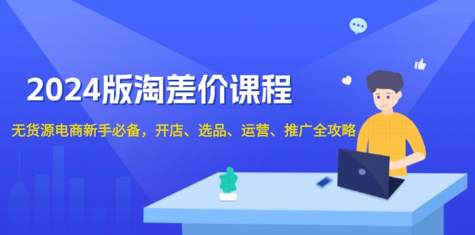（13871期）2024版淘差价课程，无货源电商新手必备，开店、选品、运营、推广全攻略-副业库