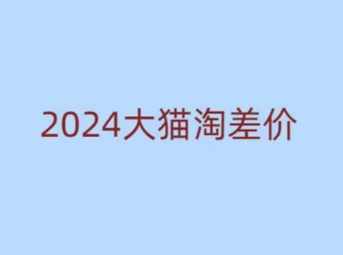 2024版大猫淘差价课程，新手也能学的无货源电商课程-副业库