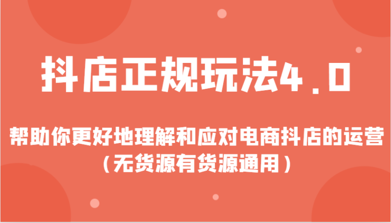 抖店正规玩法4.0，帮助你更好地理解和应对电商抖店的运营（无货源有货源通用）-副业库