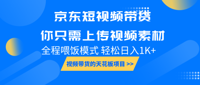 京东短视频带货， 你只需上传视频素材轻松日入1000+， 小白宝妈轻松上手-副业库