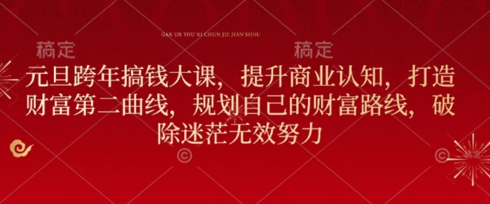 元旦跨年搞钱大课，提升商业认知，打造财富第二曲线，规划自己的财富路线，破除迷茫无效努力-副业库