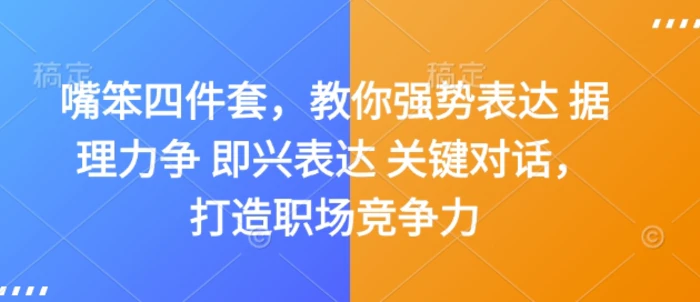 嘴笨四件套，教你强势表达 据理力争 即兴表达 关键对话，打造职场竞争力-副业库