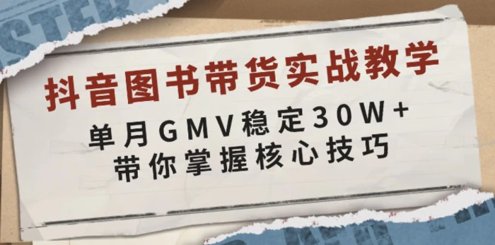 （13890期）抖音图书带货实战教学，单月GMV稳定30W+，带你掌握核心技巧-副业库