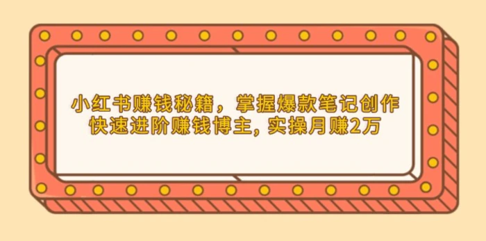 （13889期）小红书赚钱秘籍，掌握爆款笔记创作，快速进阶赚钱博主, 实操月赚2万-副业库