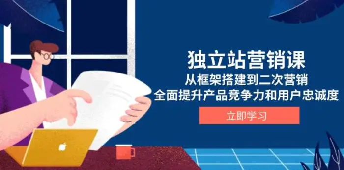 独立站营销课，从框架搭建到二次营销，全面提升产品竞争力和用户忠诚度-副业库